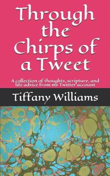 Paperback Through the Chirps of a Tweet: A collection of thoughts, scripture, and life advice from my Twitter account Book