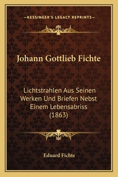 Paperback Johann Gottlieb Fichte: Lichtstrahlen Aus Seinen Werken Und Briefen Nebst Einem Lebensabriss (1863) [German] Book