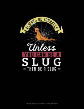 Paperback Always Be Yourself Unless You Can Be A Slug Then Be A Slug: Graph Paper Notebook - 1 Inch Squares Book