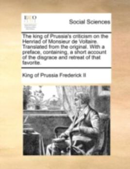 Paperback The King of Prussia's Criticism on the Henriad of Monsieur de Voltaire. Translated from the Original. with a Preface, Containing, a Short Account of t Book