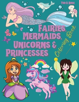 FAIRIES, MERMAIDS, UNICORNS & PRINCESSES Coloring Book: Amazing Coloring Book for kids of all ages / Collection of 50+ Cute and Funny Pages Designed for girls Age 4-12