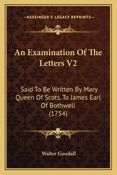 Paperback An Examination Of The Letters V2: Said To Be Written By Mary Queen Of Scots, To James Earl Of Bothwell (1754) Book