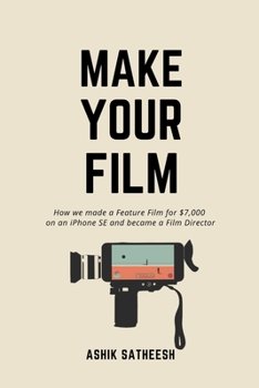 Make Your Film: How we made a Feature Film for $7,000 on an iPhone and became a Film Director