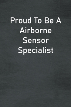 Proud To Be A Airborne Sensor Specialist: Lined Notebook For Men, Women And Co Workers