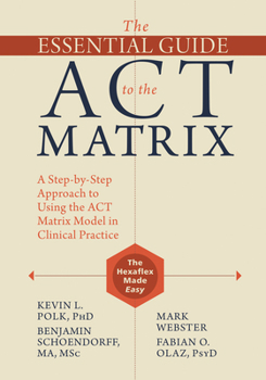 Paperback The Essential Guide to the ACT Matrix: A Step-By-Step Approach to Using the ACT Matrix Model in Clinical Practice Book