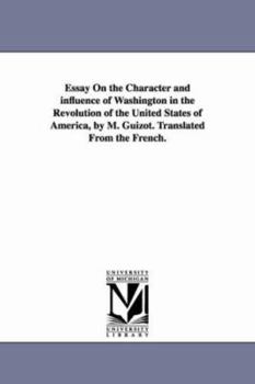 Paperback Essay On the Character and influence of Washington in the Revolution of the United States of America, by M. Guizot. Translated From the French. Book