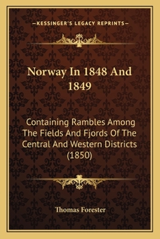 Norway In 1848 And 1849: Containing Rambles Among The Fields And Fjords Of The Central And Western Districts