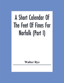 Paperback A Short Calendar Of The Feet Of Fines For Norfolk (Part I); In The Reigns Of Richard I, John, Henry Iii & Edward I Book