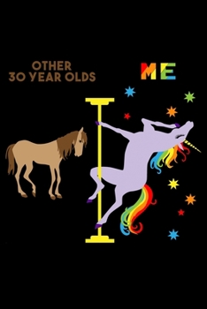 Other 30 Year Olds Me: 6x9 120 Page Lined Composition Notebook Funny Fabulous Pole Dancing Rainbow Unicorn 30th Birthday Gift
