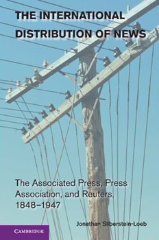 The International Distribution of News: The Associated Press, Press Association, and Reuters, 1848–1947 - Book  of the Cambridge Studies in the Emergence of Global Enterprise