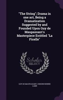 The String; Drama in One Act, Being a Dramatization Suggested by and Founded Upon Guy de Maupassant's Masterpiece Entitled La Ficelle