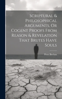 Hardcover Scriptural & Philosophical Arguments, Or Cogent Proofs From Reason & Revelation That Brutes Have Souls Book