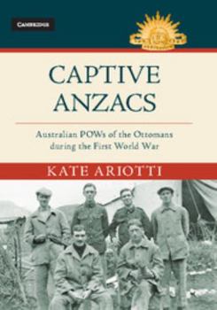 Captive Anzacs: Australian POWs of the Ottomans During the First World War - Book  of the Australian Army History Series