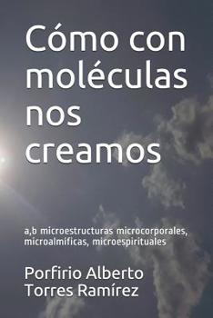 Paperback Cómo con moléculas nos creamos: a, b microestructuras microcorporales, microalmíficas, microespirituales [Spanish] Book