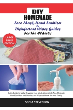 Paperback DIY Homemade Face Mask Hand Sanitizer and Disinfectant Wipes Guide for the Elderly: Quick Guide to Make Reusable Face Mask, Alcoholic & Non-Alcoholic Book