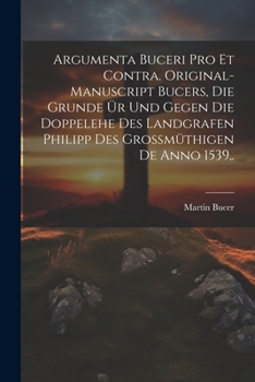 Paperback Argumenta Buceri Pro Et Contra. Original-Manuscript Bucers, die Grunde ür und gegen die Doppelehe des Landgrafen Philipp des grossmüthigen De Anno 153 [German] Book