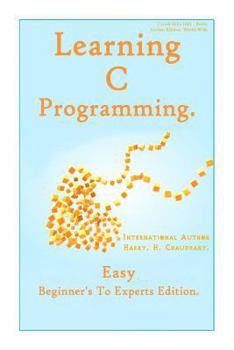 Learning C Programming: : Easy Beginner's To Experts Edition.