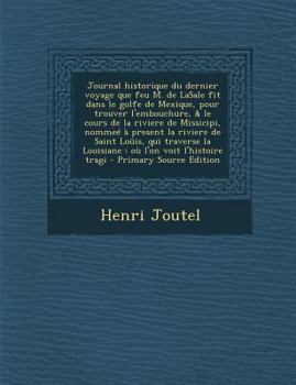 Paperback Journal Historique Du Dernier Voyage Que Feu M. de Lasale Fit Dans Le Golfe de Mexique, Pour Trouver L'Embouchure, & Le Cours de La Riviere de Missici [French] Book