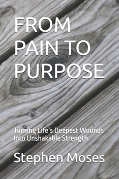 Paperback From Pain to Purpose: Turning Life's Deepest Wounds Into Unshakable Strength Book