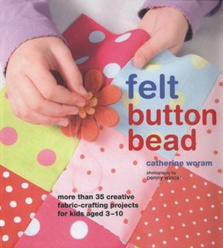 Hardcover Felt Button Bead: 40 Fun and Creative Fabric-Crafting Projects for Kids Aged 3-10 Book