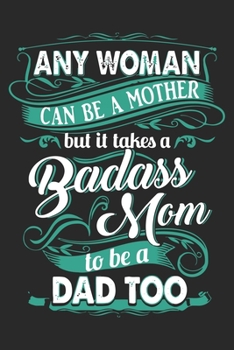 Any woman can be a mother but it takes a badass mom to be a dad too: Daily planner journal for mother/stepmother, Paperback Book With Prompts About What I Love About Mom/ Mothers Day/Birthday Gifts Fr