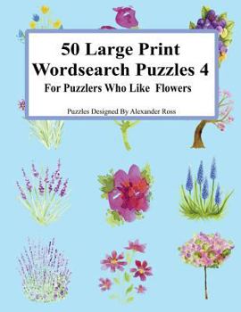 Paperback 50 Large Print Wordsearch Puzzles 4: For Puzzlers Who Like Flowers [Large Print] Book