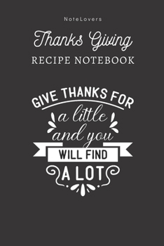 Paperback Give Thanks For A Little And You Will Find A Lot - Thanksgiving Recipe Notebook: Blank Cookbook for Organizing and Sharing Your Favorite Holiday Meals Book