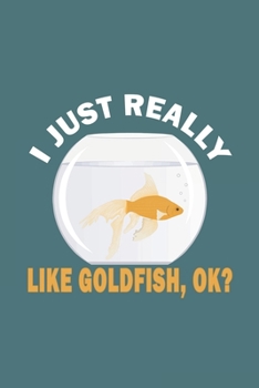 Paperback I Just Really Like Goldfish, OK?: Funny Gift For Goldfish Lovers And Everyone Who Love Fishes - Notebook, Planner Or Journal For Writing About Goldfis Book