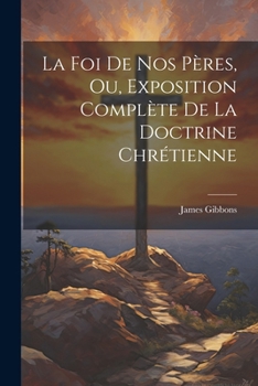 Paperback La Foi De Nos Pères, Ou, Exposition Complète De La Doctrine Chrétienne [French] Book