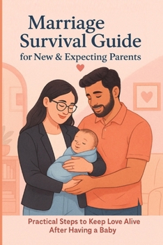 Marriage Survival Guide for New & Expecting Parents: Practical Steps to Keep Love Alive After Having a Baby