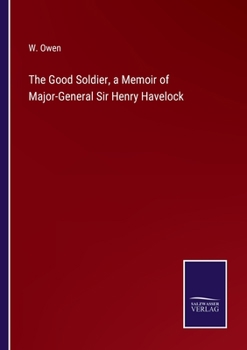 The Good Soldier, a Memoir of Major-General Sir Henry Havelock