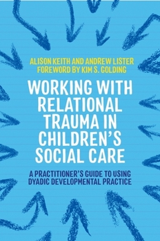 Paperback Working with Relational Trauma in Children's Social Care: A Practitioner's Guide to Using Dyadic Developmental Practice Book