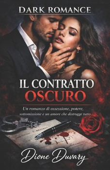 IL CONTRATTO OSCURO: Un romanzo di ossessione, potere, sottomissione e un amore che distrugge tutto (DARK ROMANCE) (Italian Edition)