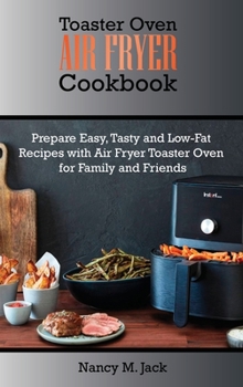 Toaster Oven Air Fryer Cookbook: Prepare Easy, Tasty and Low-Fat Recipes with Air Fryer Toaster Oven for Family and Friends