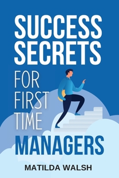 Paperback Success Secrets for First Time Managers - How to Manage Employees, Meet Your Work Goals, Keep your Boss Happy and Skip the Stress Book