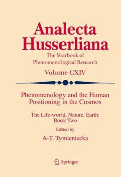 Phenomenology and the Human Positioning in the Cosmos: The Life-world, Nature, Earth: Book Two - Book  of the Analecta Husserliana