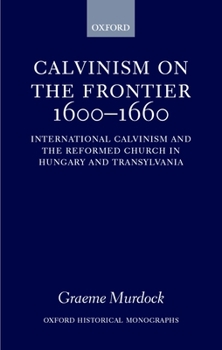 Hardcover Calvinism on the Frontier 1600-1660: International Calvinism and the Reformed Church in Hungary and Transylvania Book
