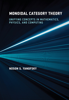 Hardcover Monoidal Category Theory: Unifying Concepts in Mathematics, Physics, and Computing Book