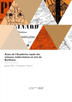 Actes de l'Académie Royale Des Sciences, Belles-Lettres Et Arts de Bordeaux