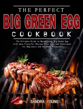 Hardcover The Perfect Big Green Egg Cookbook: The Ultimate Guide to Master your Big Green Egg with many Flavorful Recipes Plus Tips and Techniques for Beginners Book