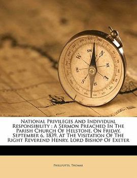 National Privileges and Individual Responsibility: A Sermon Preached in the Parish Church of Helstone, on Friday, September 6, 1839, at the Visitation of the Right Reverend Henry, Lord Bishop of Exete