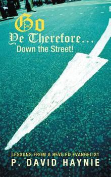 Hardcover Go Ye Therefore ... Down the Street!: Lessons from a Reviled Evangelist Book