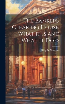 Hardcover The Bankers' Clearing House, What It is and What It Does Book