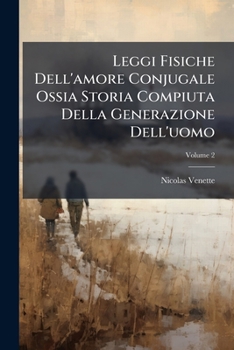 Leggi Fisiche Dell'amore Conjugale Ossia Storia Compiuta Della Generazione Dell'uomo, Volume 2