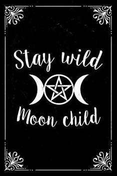 Stay Wild Moon Child: Triple Moon Notebook. Pagan goddess gift journal to connect with your divine feminine. 6 x 9 lined notebook. 150 pages.