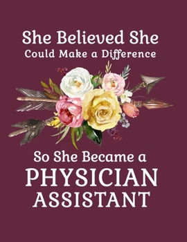 She Believed She Could Make a Difference So She Became a Physician Assistant: 8.5x11 Notebook 100 Blank Lined College Rule Pages  Boho Chic Rustic Arrow Flower Bouquet Physician Assistant Gift