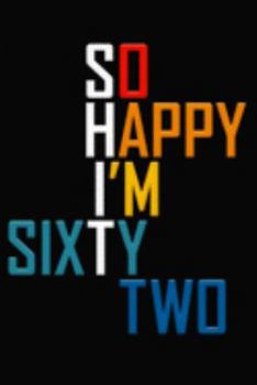 So Happy I'm Sixty Two: Funny 62nd Birthday Journal / Notebook / Diary / Notepad / Appreciation Gift / Unique Card Alternative / 62 Year Old Gift ( 6 x 9 Blank Lined Paperback )
