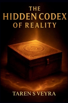THE HIDDEN CODEX OF REALITY: A Journey Through the Hidden Architecture of Life, Consciousness, and Truth