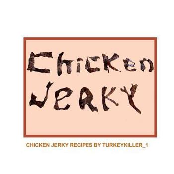 Paperback Chicken Jerky: Chicken jerky recipes by Turkeykiller_1 Book
