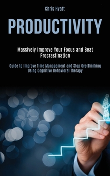 Paperback Productivity: Massively Improve Your Focus and Beat Procrastination (Guide to Improve Time Management and Stop Overthinking Using Co Book
